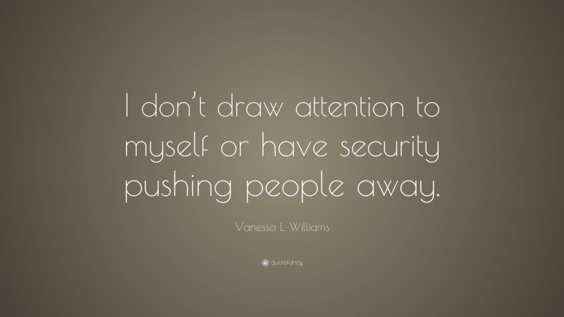 Vanessa L. Williams Quote: “I don’t draw attention to myself or have security pushing people away.”