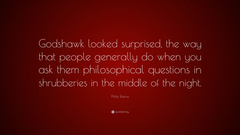 Philip Reeve Quote: “Godshawk looked surprised, the way that people generally do when you ask them philosophical questions in shrubberies in the middle of the night.”