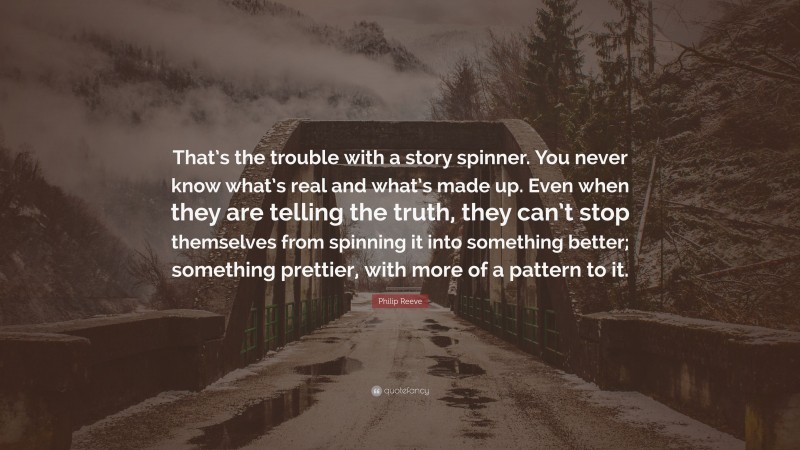 Philip Reeve Quote: “That’s the trouble with a story spinner. You never know what’s real and what’s made up. Even when they are telling the truth, they can’t stop themselves from spinning it into something better; something prettier, with more of a pattern to it.”