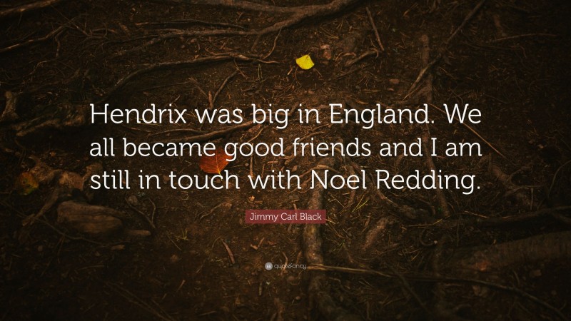 Jimmy Carl Black Quote: “Hendrix was big in England. We all became good friends and I am still in touch with Noel Redding.”