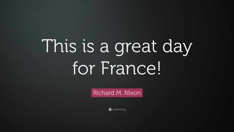 Richard M. Nixon Quote: “This is a great day for France!”
