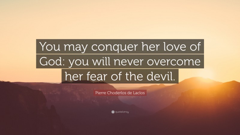 Pierre Choderlos de Laclos Quote: “You may conquer her love of God: you will never overcome her fear of the devil.”