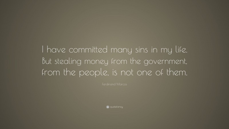 Ferdinand Marcos Quote: “I have committed many sins in my life. But stealing money from the government, from the people, is not one of them.”