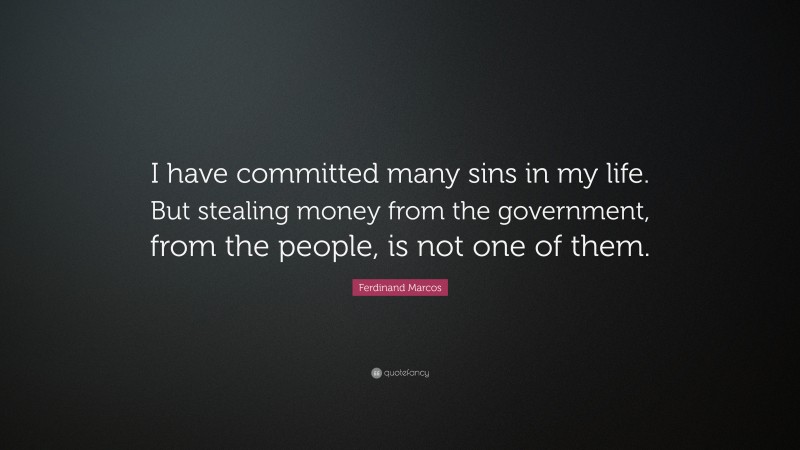 Ferdinand Marcos Quote: “I have committed many sins in my life. But stealing money from the government, from the people, is not one of them.”