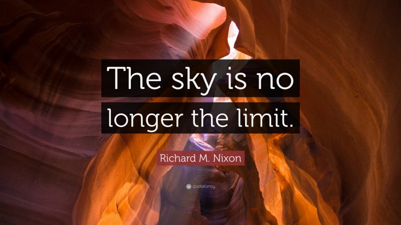 Richard M. Nixon Quote: “The sky is no longer the limit.”