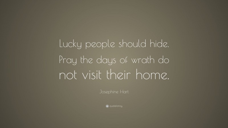 Josephine Hart Quote: “Lucky people should hide. Pray the days of wrath do not visit their home.”