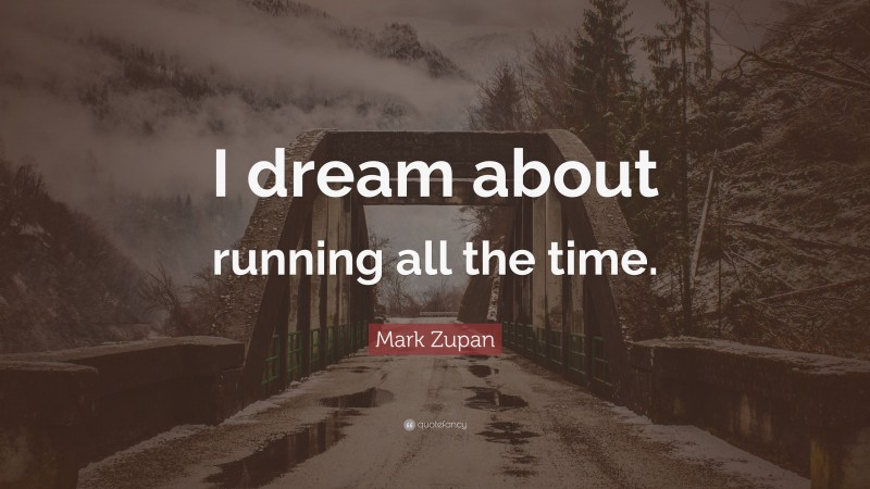Mark Zupan Quote: “I dream about running all the time.”