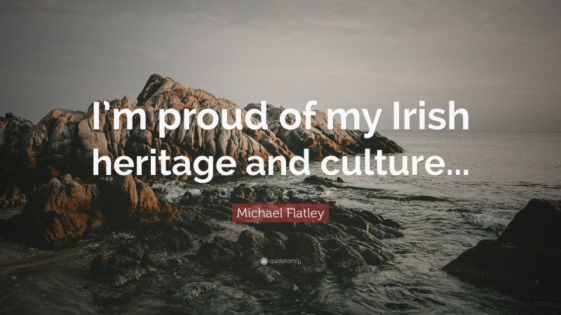 Michael Flatley Quote: “I’m proud of my Irish heritage and culture...”