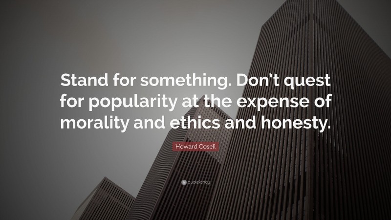 Howard Cosell Quote: “Stand for something. Don’t quest for popularity at the expense of morality and ethics and honesty.”