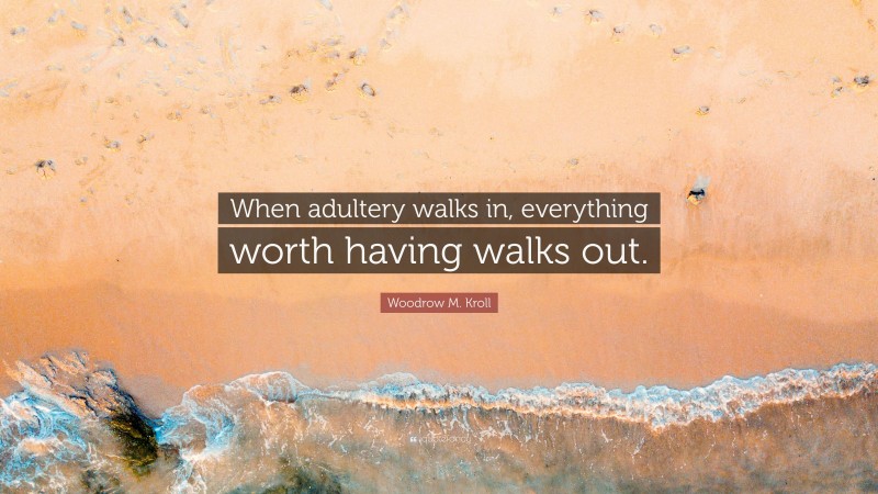 Woodrow M. Kroll Quote: “When adultery walks in, everything worth having walks out.”