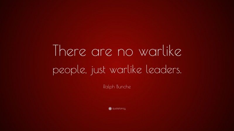 Ralph Bunche Quote: “There are no warlike people, just warlike leaders.”