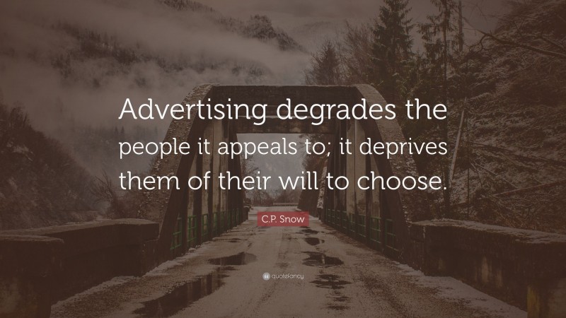 C.P. Snow Quote: “Advertising degrades the people it appeals to; it deprives them of their will to choose.”