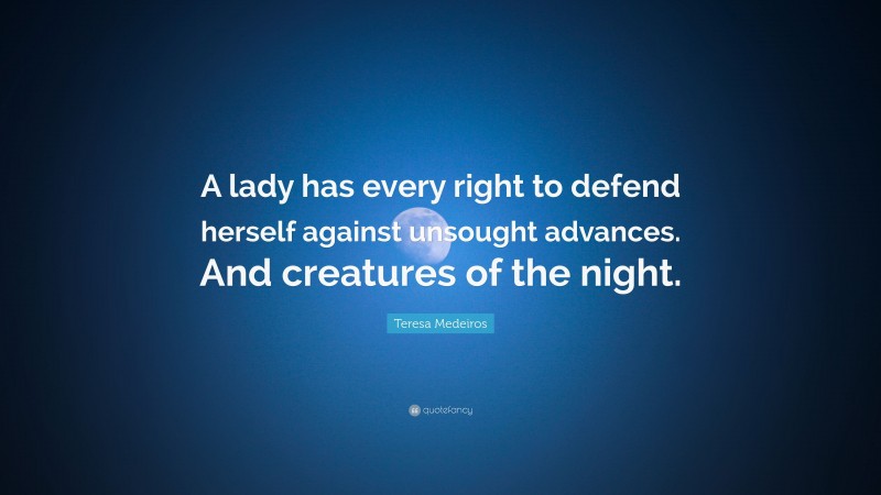 Teresa Medeiros Quote: “A lady has every right to defend herself against unsought advances. And creatures of the night.”