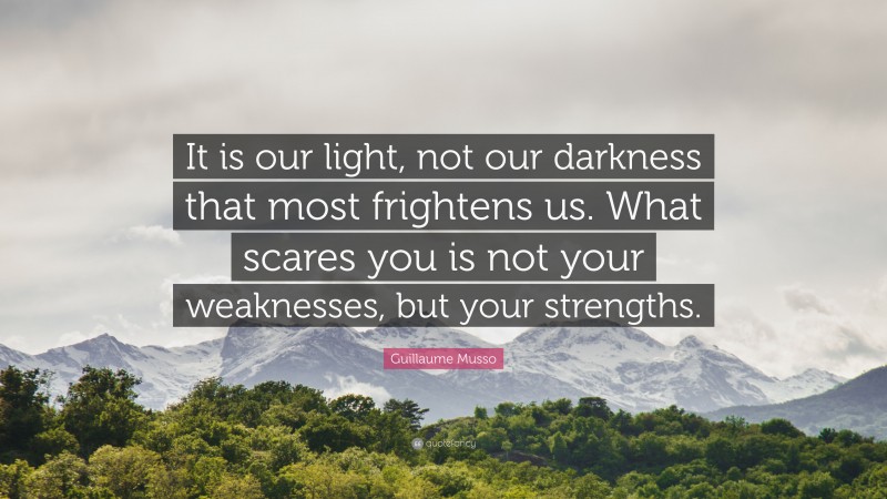 Guillaume Musso Quote: “It is our light, not our darkness that most frightens us. What scares you is not your weaknesses, but your strengths.”