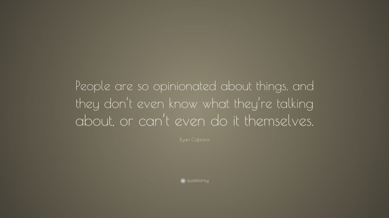 Ryan Cabrera Quote: “People are so opinionated about things, and they ...