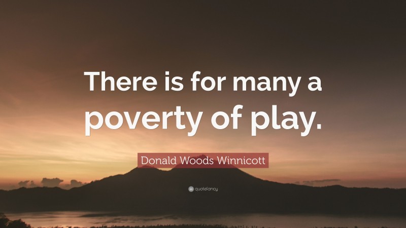 Donald Woods Winnicott Quote: “There is for many a poverty of play.”