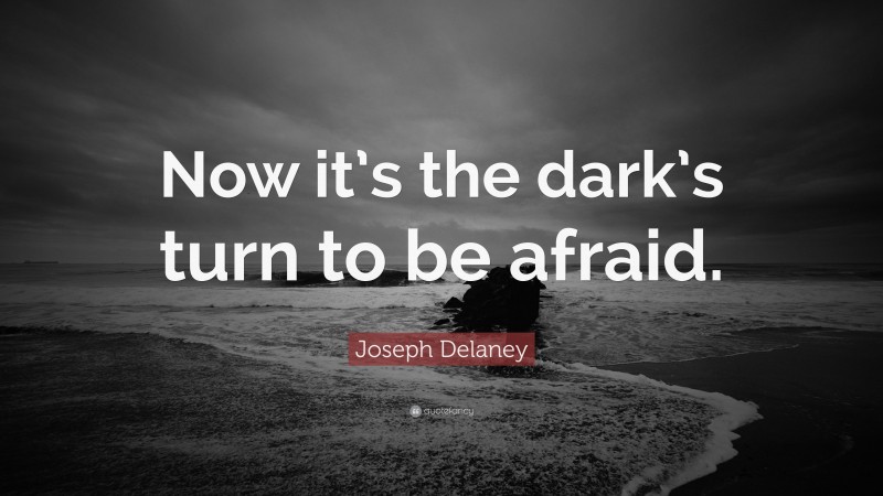 Joseph Delaney Quote: “Now it’s the dark’s turn to be afraid.”