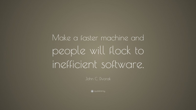 John C. Dvorak Quote: “Make a faster machine and people will flock to inefficient software.”