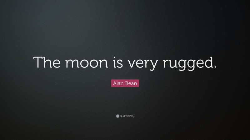Alan Bean Quote: “The moon is very rugged.”