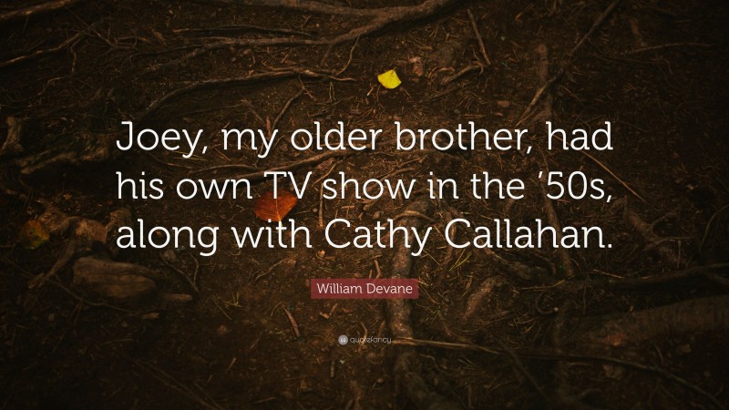 William Devane Quote: “Joey, my older brother, had his own TV show in the ’50s, along with Cathy Callahan.”