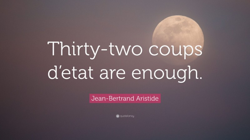 Jean-Bertrand Aristide Quote: “Thirty-two coups d’etat are enough.”