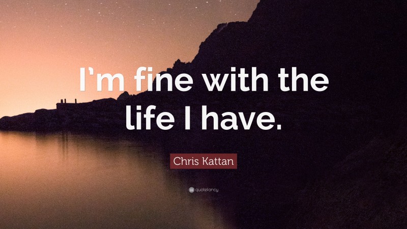 Chris Kattan Quote: “I’m fine with the life I have.”