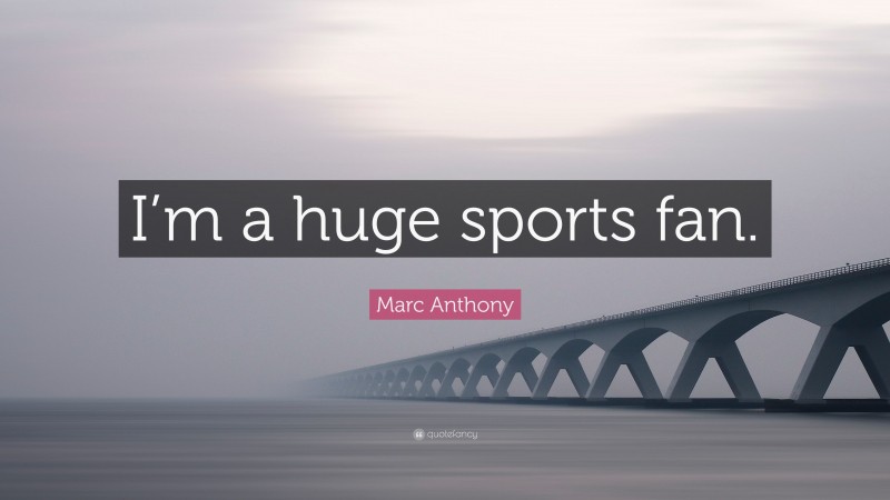 Marc Anthony Quote: “I’m a huge sports fan.”