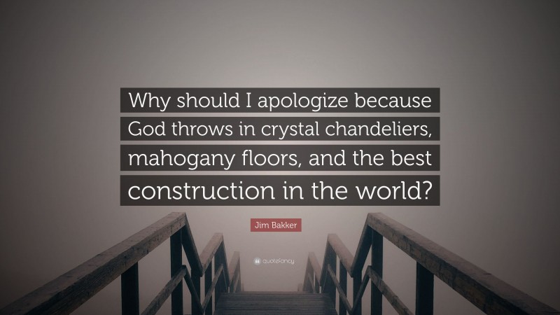 Jim Bakker Quote: “Why should I apologize because God throws in crystal chandeliers, mahogany floors, and the best construction in the world?”