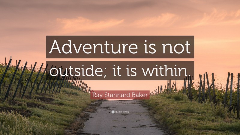 Ray Stannard Baker Quote: “Adventure is not outside; it is within.”