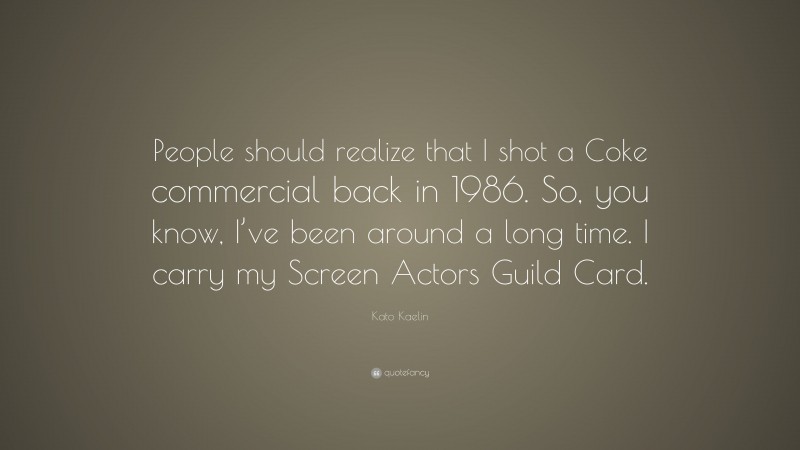 Kato Kaelin Quote: “People should realize that I shot a Coke commercial back in 1986. So, you know, I’ve been around a long time. I carry my Screen Actors Guild Card.”