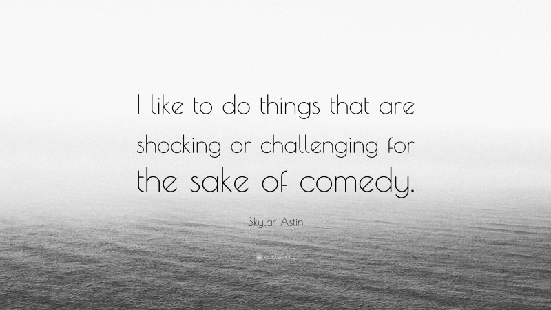 Skylar Astin Quote: “I like to do things that are shocking or challenging for the sake of comedy.”