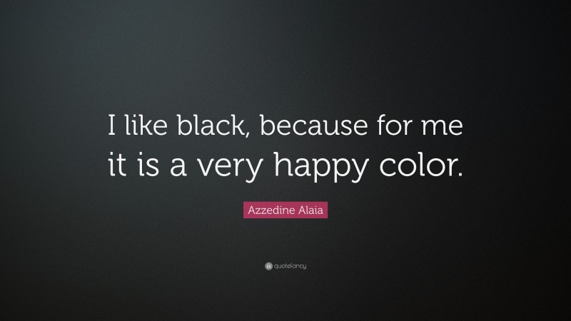 Azzedine Alaia Quote: “I like black, because for me it is a very happy color.”