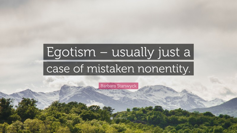 Barbara Stanwyck Quote: “Egotism – usually just a case of mistaken nonentity.”