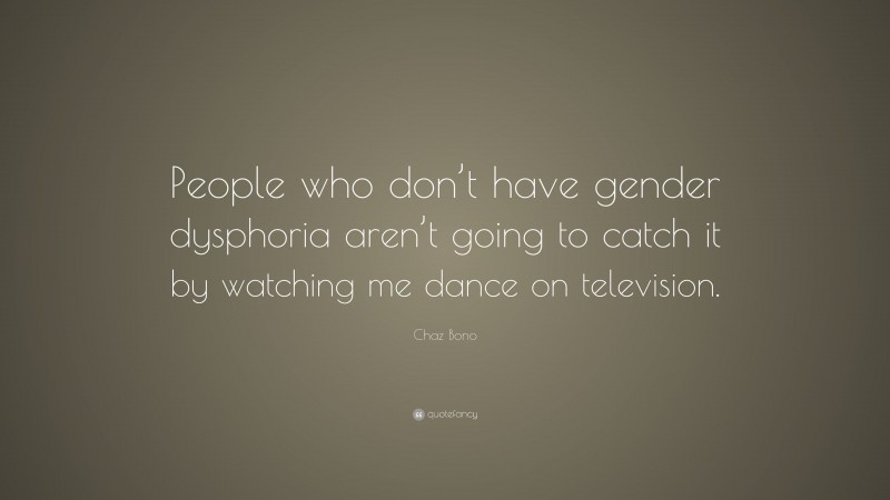 Chaz Bono Quote: “People who don’t have gender dysphoria aren’t going to catch it by watching me dance on television.”