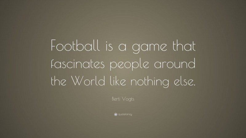 Berti Vogts Quote: “Football is a game that fascinates people around the World like nothing else.”