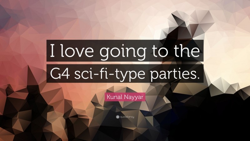 Kunal Nayyar Quote: “I love going to the G4 sci-fi-type parties.”