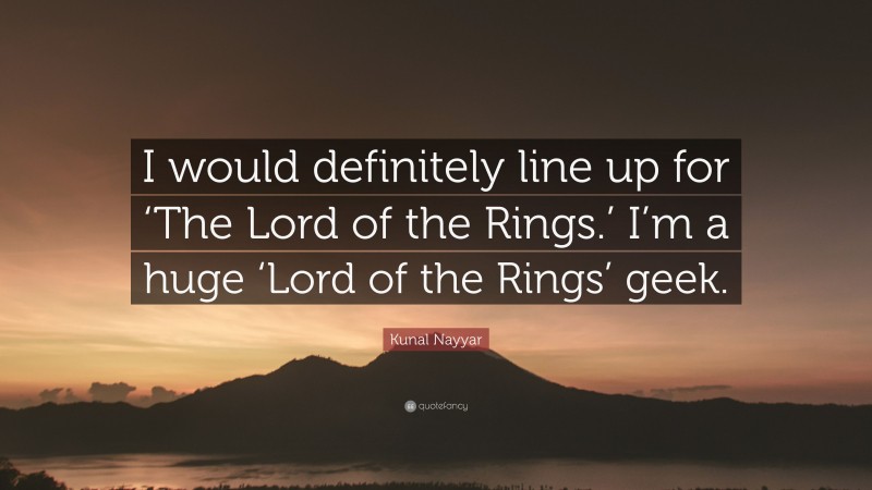 Kunal Nayyar Quote: “I would definitely line up for ‘The Lord of the Rings.’ I’m a huge ‘Lord of the Rings’ geek.”