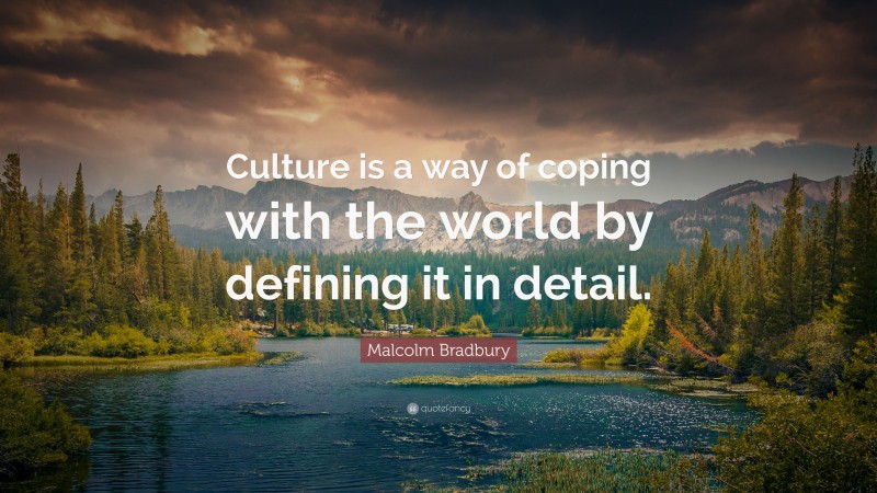 Malcolm Bradbury Quote: “Culture is a way of coping with the world by defining it in detail.”
