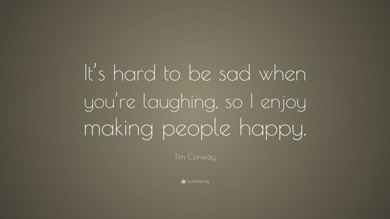 Tim Conway Quote: “It’s hard to be sad when you’re laughing, so I enjoy making people happy.”
