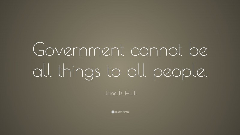Jane D. Hull Quote: “Government cannot be all things to all people.”