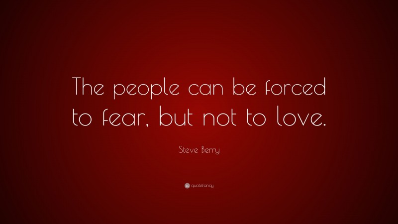 Steve Berry Quote: “The people can be forced to fear, but not to love.”
