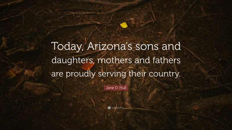 Jane D. Hull Quote: “Today, Arizona’s sons and daughters, mothers and fathers are proudly serving their country.”