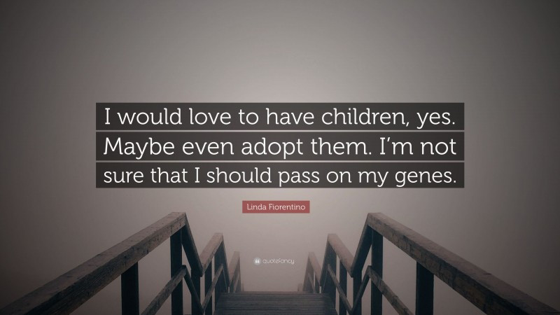 Linda Fiorentino Quote: “I would love to have children, yes. Maybe even adopt them. I’m not sure that I should pass on my genes.”