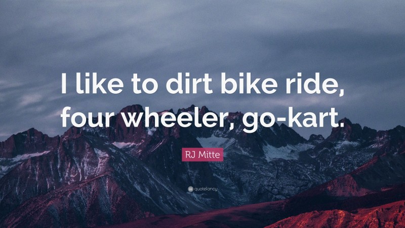RJ Mitte Quote: “I like to dirt bike ride, four wheeler, go-kart.”