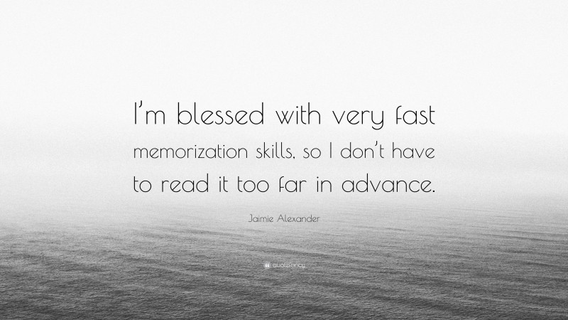 Jaimie Alexander Quote: “I’m blessed with very fast memorization skills, so I don’t have to read it too far in advance.”