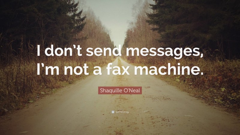 Shaquille O'Neal Quote: “I don’t send messages, I’m not a fax machine.”