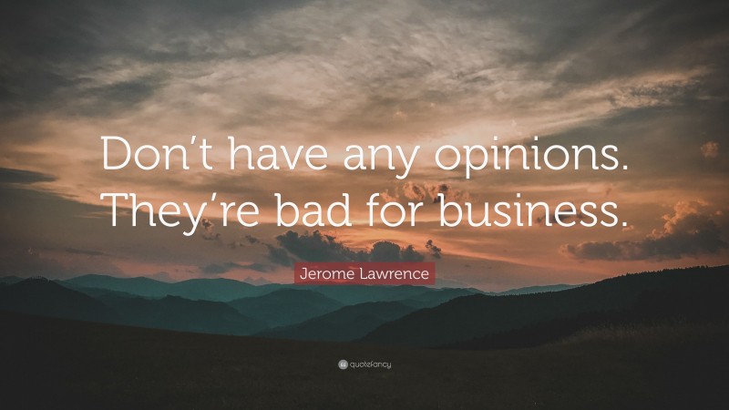 Jerome Lawrence Quote: “Don’t have any opinions. They’re bad for business.”