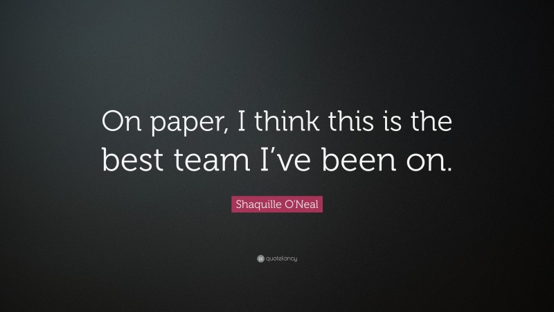 Shaquille O'Neal Quote: “On paper, I think this is the best team I’ve been on.”