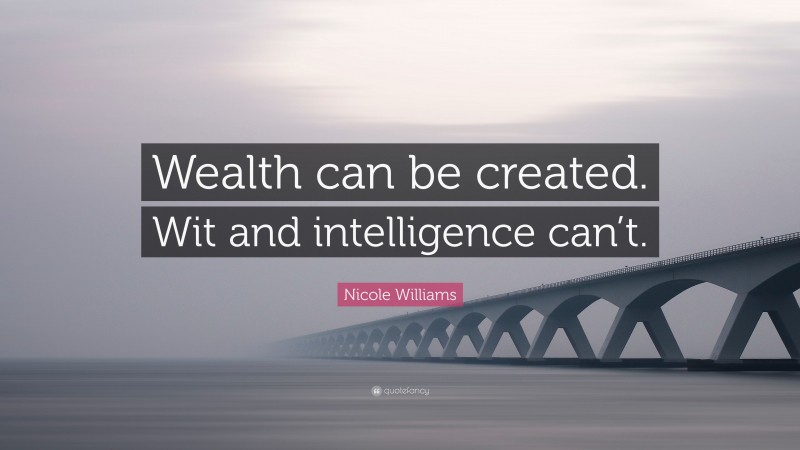 Nicole Williams Quote: “Wealth can be created. Wit and intelligence can’t.”