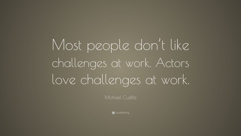 Michael Cudlitz Quote: “Most people don’t like challenges at work. Actors love challenges at work.”